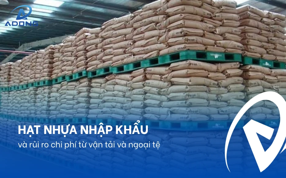 Hạt nhựa nhập khẩu và rủi ro chi phí từ vận tải và ngoại tệ