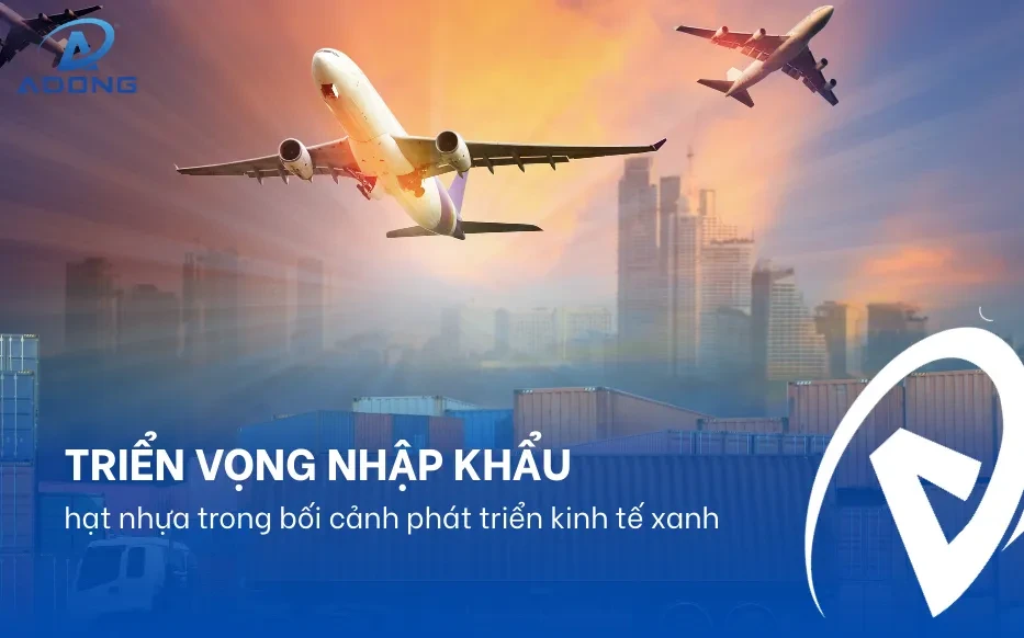 Triển vọng nhập khẩu hạt nhựa trong bối cảnh phát triển kinh tế xanh
