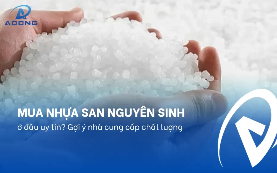 Mua nhựa SAN nguyên sinh ở đâu uy tín? Gợi ý nhà cung cấp chất lượng
