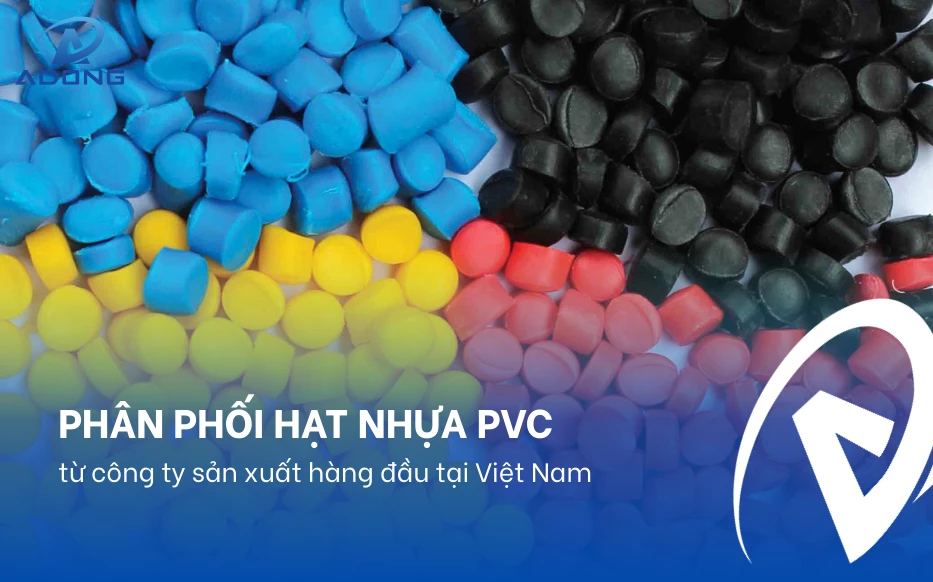 Phân phối hạt nhựa PVC từ công ty sản xuất hàng đầu tại Việt Nam