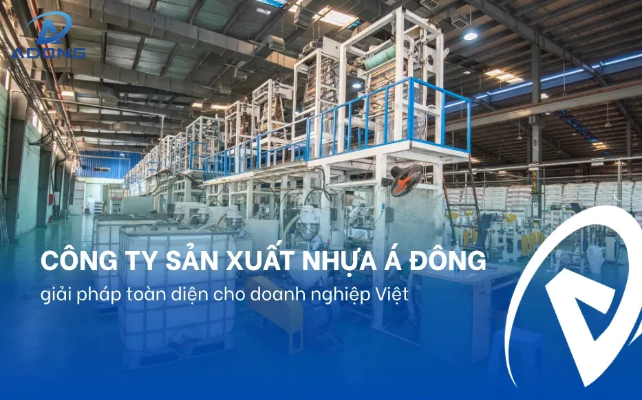 Công ty sản xuất nhựa Á Đông, giải pháp toàn diện cho doanh nghiệp Việt