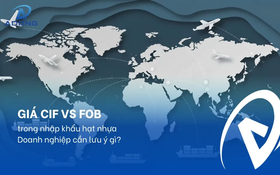 Giá CIF vs FOB trong nhập khẩu hạt nhựa: Doanh nghiệp cần lưu ý gì?
