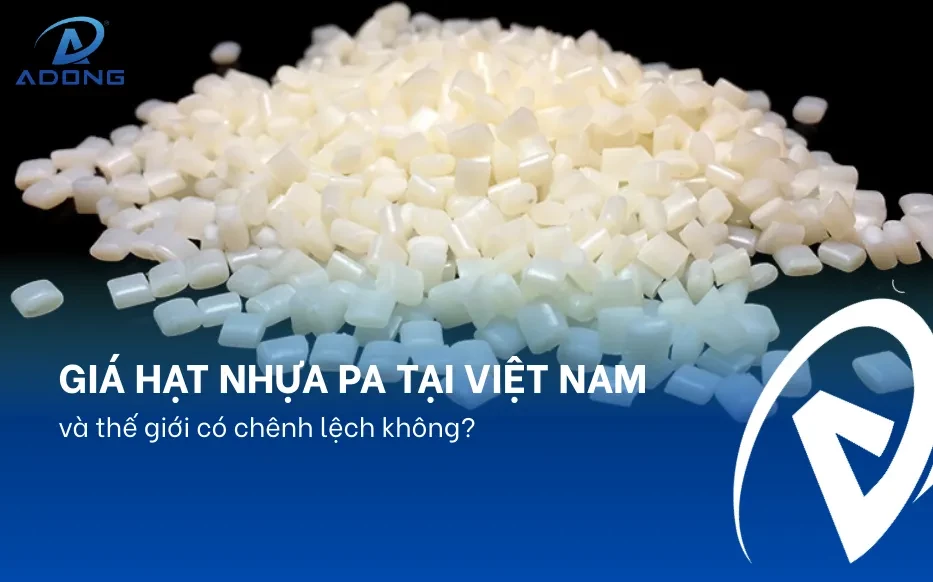 Giá hạt nhựa PA tại Việt Nam và thế giới có chênh lệch không?