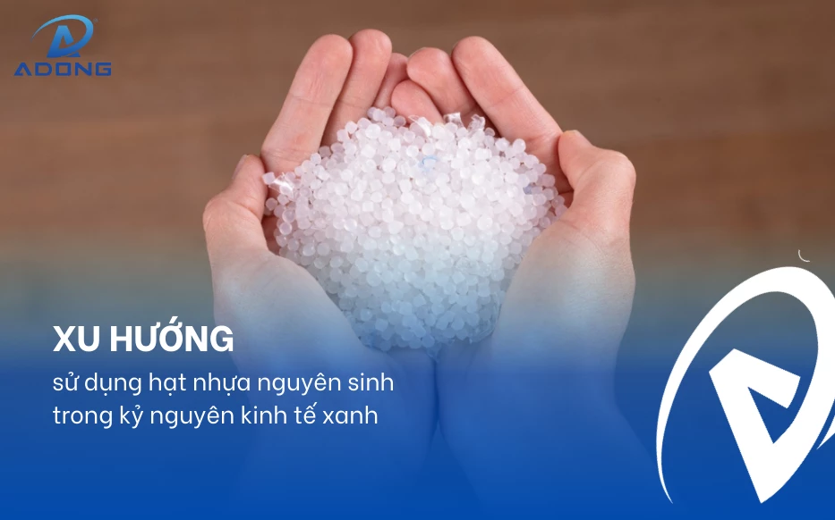 Xu hướng sử dụng hạt nhựa nguyên sinh trong kỷ nguyên kinh tế xanh