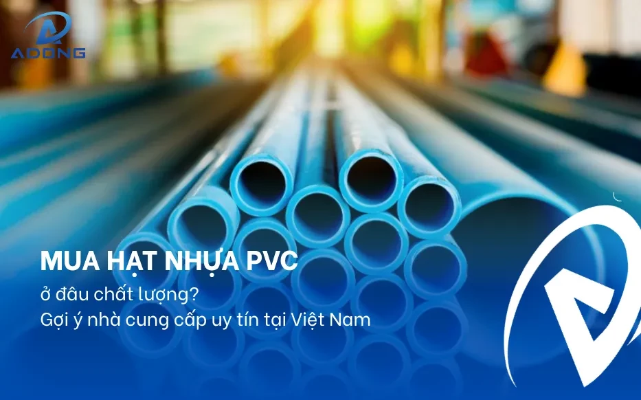 Mua hạt nhựa PVC ở đâu chất lượng? Gợi ý nhà cung cấp uy tín tại Việt Nam