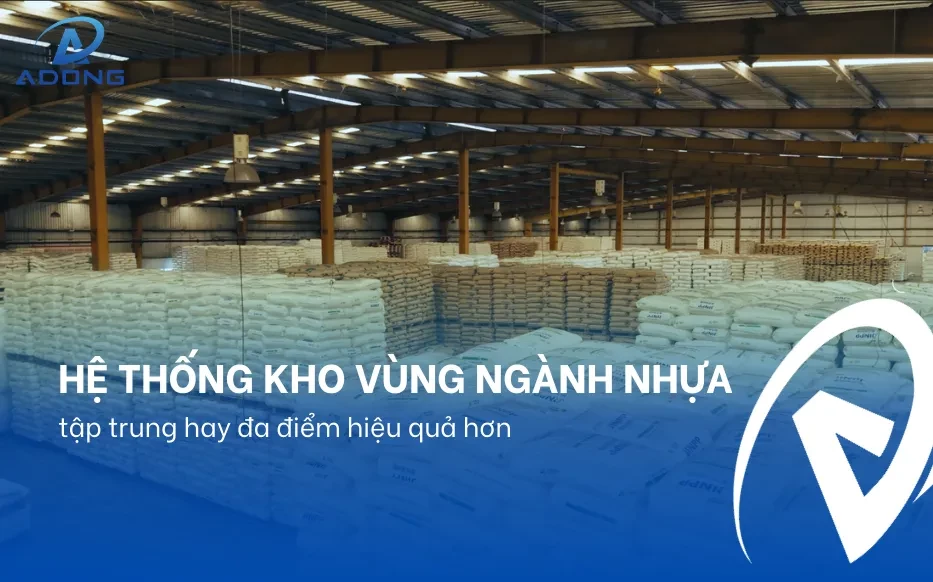 Hệ thống kho vùng ngành nhựa, tập trung hay đa điểm hiệu quả hơn
