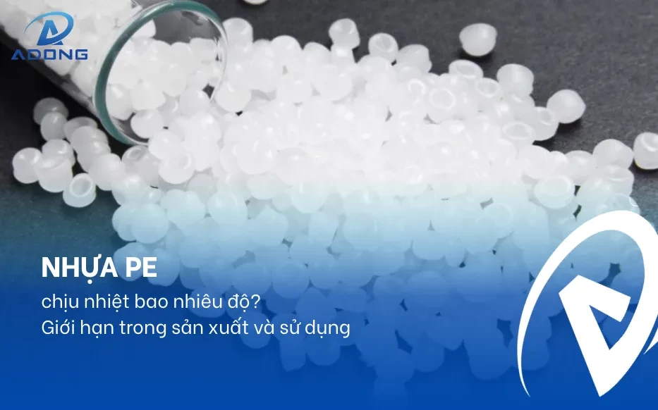 Nhựa PE chịu nhiệt bao nhiêu độ? Giới hạn trong sản xuất và sử dụng