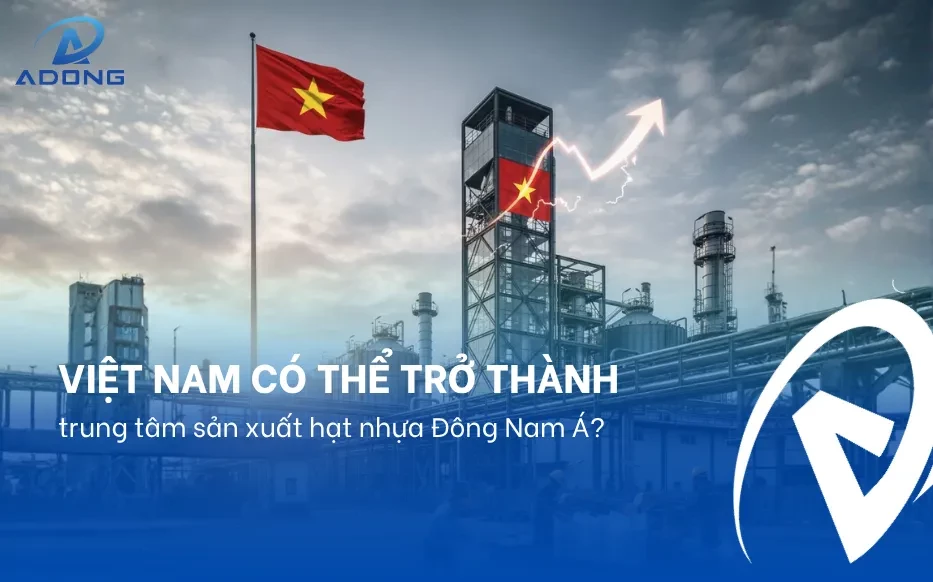 Việt Nam có thể trở thành trung tâm sản xuất hạt nhựa Đông Nam Á?