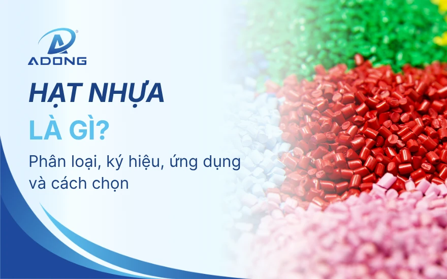 Hạt nhựa là gì? Phân loại, ký hiệu, ứng dụng và cách chọn